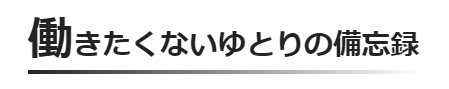 働きたくないゆとりの備忘録